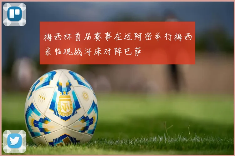 梅西杯首届赛事在迈阿密举行梅西亲临观战河床对阵巴萨