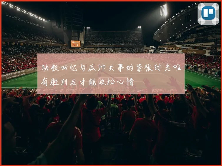 助教回忆与瓜帅共事的紧张时光唯有胜利后才能放松心情