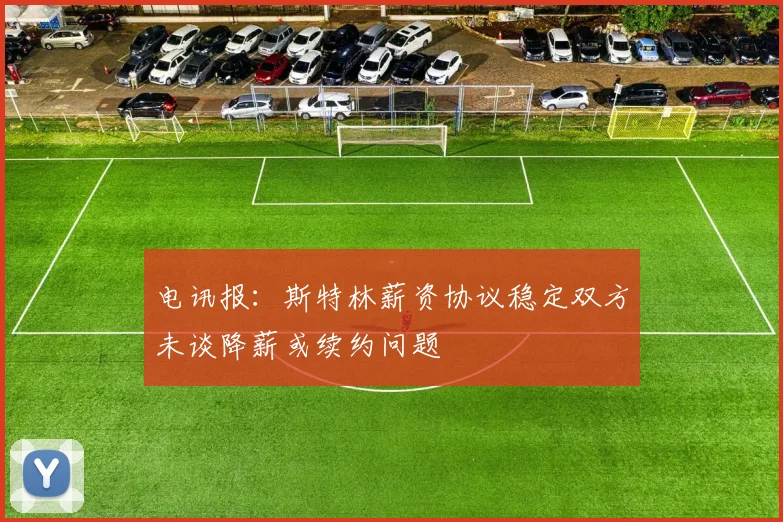 电讯报：斯特林薪资协议稳定双方未谈降薪或续约问题