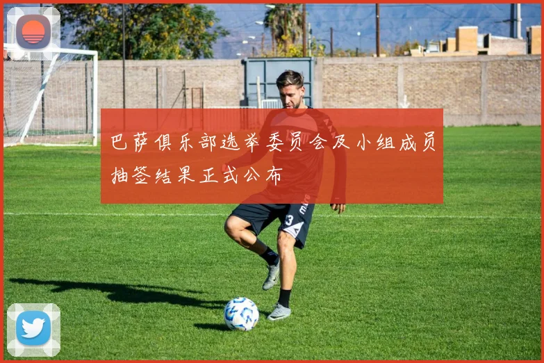巴萨俱乐部选举委员会及小组成员抽签结果正式公布